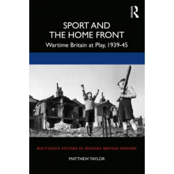 Sport and the Home Front: Wartime Britain at Play, 1939-45