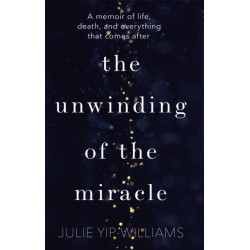 The Unwinding of the Miracle: A memoir of life, death and everything that comes after