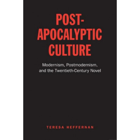 Post-Apocalyptic Culture: Modernism, Postmodernism, and the Twentieth-Century Novel
