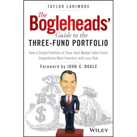 The Bogleheads' Guide to the Three-Fund Portfolio: How a Simple Portfolio of Three Total Market Index Funds Outperforms Most Investors with Less Risk