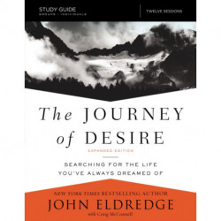 The Journey of Desire Study Guide Expanded Edition: Searching for the Life You've Always Dreamed Of