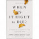 When Is It Right to Die?: A Comforting and Surprising Look at Death and Dying