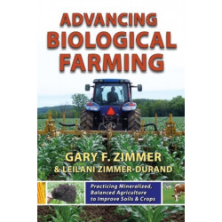 Advancing Biological Farming: Practicing Mineralized, Balanced Agriculture to Improve Soil & Crops: Practicing Mineralized, Balanced Agriculture to Improve Soils & Crops