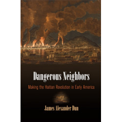 Dangerous Neighbors: Making the Haitian Revolution in Early America