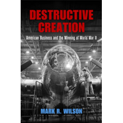 Destructive Creation: American Business and the Winning of World War II
