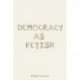 Democracy as Fetish