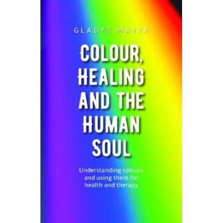 Colour, Healing and the Human Soul: Understanding colours and using them for health and therapy