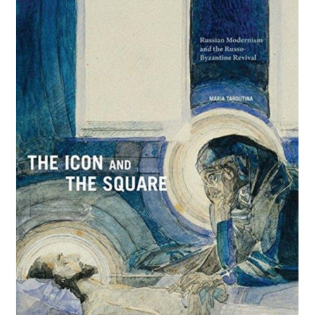 The Icon and the Square: Russian Modernism and the Russo-Byzantine Revival