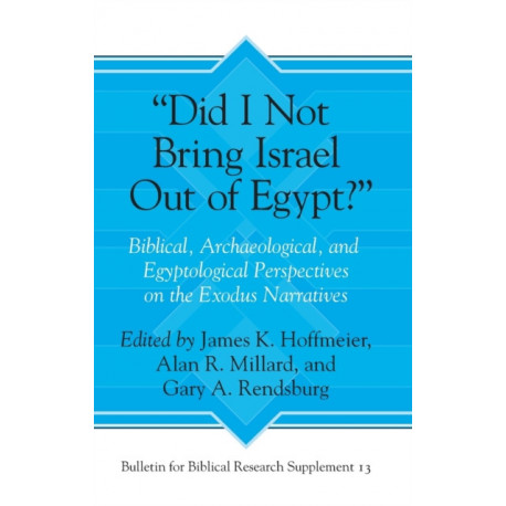 “Did I Not Bring Israel Out of Egypt?”: Biblical, Archaeological, and Egyptological Perspectives on the Exodus Narratives