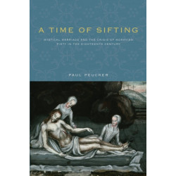 A Time of Sifting: Mystical Marriage and the Crisis of Moravian Piety in the Eighteenth Century