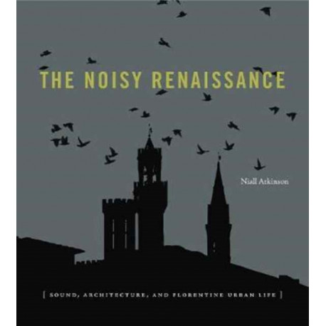 The Noisy Renaissance: Sound, Architecture, and Florentine Urban Life