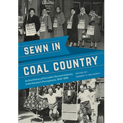 Sewn in Coal Country: An Oral History of the Ladies’ Garment Industry in Northeastern Pennsylvania, 1945–1995