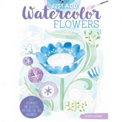 Just Add Watercolor Flowers: Easy Techniques and Beautiful Patterns for True Beginners