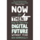 Now For Then: How to Face the Digital Future Without Fear