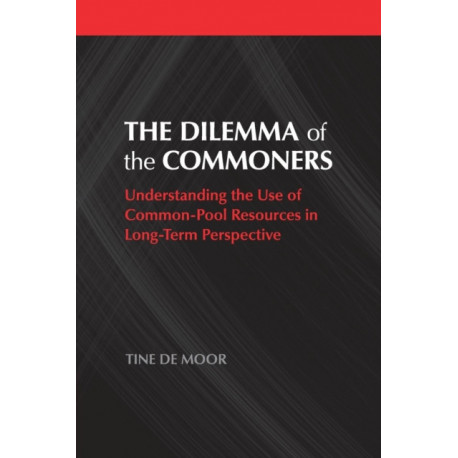 The Dilemma of the Commoners: Understanding the Use of Common-Pool Resources in Long-Term Perspective