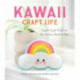 Kawaii Craft Life: Super-Cute Projects for Home, Work & Play