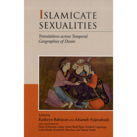 Islamicate Sexualities: Translations across Temporal Geographies of Desire