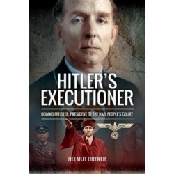Hitler's Executioner: Judge, Jury and Mass Murderer for the Nazis