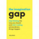The Imagination Gap: Stop Thinking the Way You Should and Start Making Extraordinary Things Happen