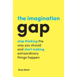 The Imagination Gap: Stop Thinking the Way You Should and Start Making Extraordinary Things Happen