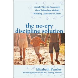 The No-Cry Discipline Solution. Gentle Ways to Encourage Good Behaviour without Whining, Tantrums and Tears (UK Ed)