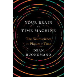 Your Brain Is a Time Machine: The Neuroscience and Physics of Time