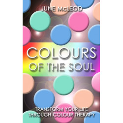 Colours of the Soul: Transform Your Life Through Colour Therapy