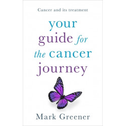 Your Guide for the Cancer Journey: Cancer And Its Treatment