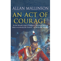 An Act Of Courage: (The Matthew Hervey Adventures: 7): A compelling and unputdownable military adventure from bestselling author Allan Mallinson