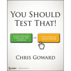 You Should Test That: Conversion Optimization for More Leads, Sales and Profit or The Art and Science of Optimized Marketing