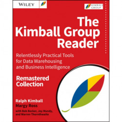 The Kimball Group Reader: Relentlessly Practical Tools for Data Warehousing and Business Intelligence Remastered Collection
