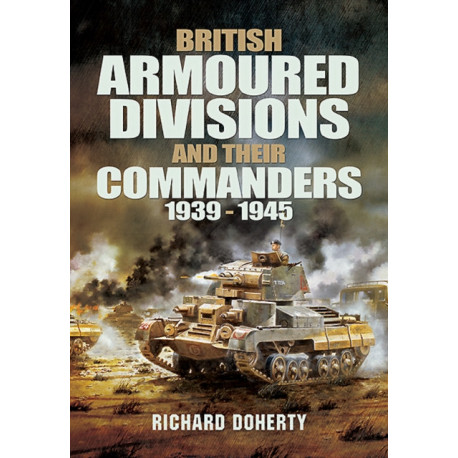 British Armoured Divisions and their Commanders, 1939-1945