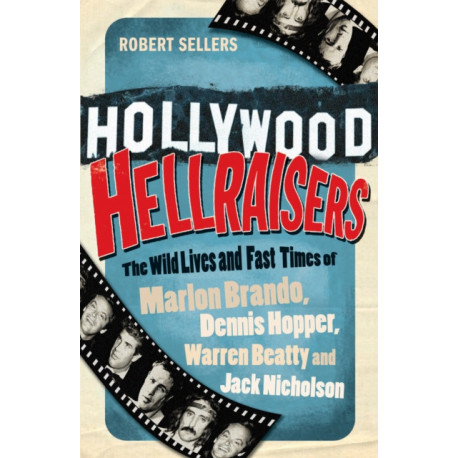 Hollywood Hellraisers: The Wild Lives and Fast Times of Marlon Brando, Dennis Hopper, Warren Beatty and Jack Nicholson