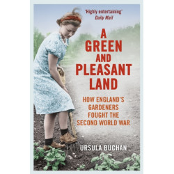 A Green and Pleasant Land: How England’s Gardeners Fought the Second World War