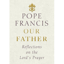 Our Father: Reflections on the Lord's Prayer