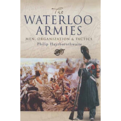 Waterloo Armies, The: Men, Organization and Tactics