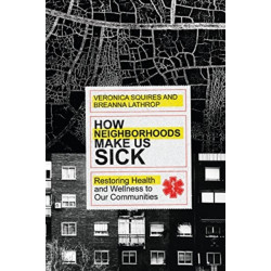 How Neighborhoods Make Us Sick – Restoring Health and Wellness to Our Communities: Restoring Health and Wellness to Our Communities