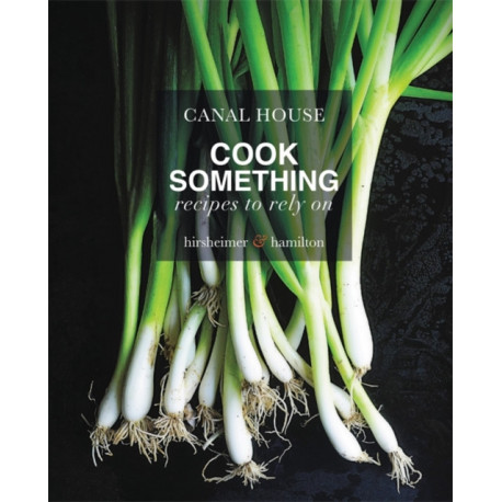 Canal House: Cook Something: Recipes to Rely On