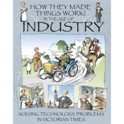 How They Made Things Work: In the Age of Industry