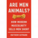 Are Men Animals?: How Modern Masculinity Sells Men Short