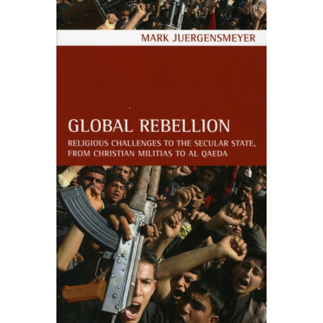 Global Rebellion: Religious Challenges to the Secular State, from Christian Militias to al Qaeda