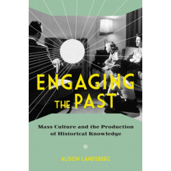 Engaging the Past: Mass Culture and the Production of Historical Knowledge