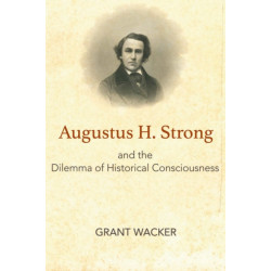 Augustus H. Strong and the Dilemma of Historical Consciousness