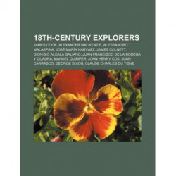 18th-Century Explorers: James Cook, Alexander MacKenzie, Alessandro Malaspina, Jose Maria Narvaez, James Colnett, Dionisio Alcala Galiano