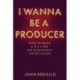 I Wanna Be a Producer: How to Make a Killing on Broadway...or Get Killed