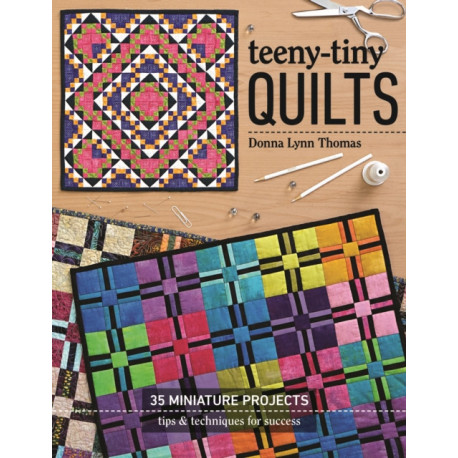 Teeny-Tiny Quilts: 35 Miniature Projects - Tips & Techniques for Success