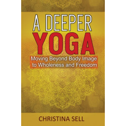 A Deeper Yoga: Moving Beyond Body Image to Wholeness and Freedom
