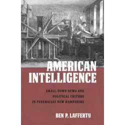 American Intelligence: Small-Town News and Political Culture in Federalist New Hampshire