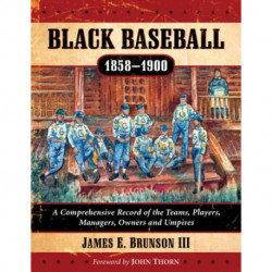 Black Baseball, 1858-1900: A Comprehensive Record of the Teams, Players, Managers, Owners and Umpires