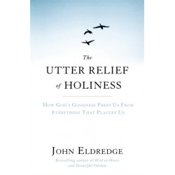 The Utter Relief of Holiness: How God's Goodness Frees Us From Everything That Plagues Us